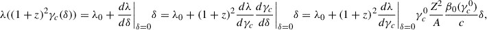 Mathematical equation: $$ \begin{aligned} \lambda ((1+z)^2\gamma _c(\delta )) = \lambda _0 + \frac{d\lambda }{d\delta }\bigg |_{\delta = 0}\delta = \lambda _0 + (1+z)^2\frac{d\lambda }{d\gamma _c}\frac{d\gamma _c}{d\delta }\bigg |_{\delta = 0}\delta = \lambda _0 + (1+z)^2\frac{d\lambda }{d\gamma _c}\bigg |_{\delta = 0}\gamma _c^0\frac{Z^2}{A}\frac{\beta _0(\gamma _c^0)}{c}\delta , \end{aligned} $$