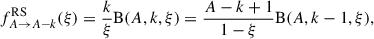 Mathematical equation: $$ \begin{aligned} f^{\mathrm{RS} }_{A \rightarrow A-k}(\xi ) = \frac{k}{\xi } \mathrm{B} (A, k, \xi ) = \frac{A-k+1}{1-\xi } \mathrm{B} (A, k-1, \xi ) , \end{aligned} $$