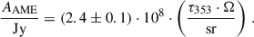 Mathematical equation: $$ \begin{aligned} \frac{A_{\mathrm{AME}}}{\mathrm{Jy}} = (2.4 \pm 0.1) \cdot 10^8 \cdot \left( \frac{\tau _{\mathrm{353}} \cdot \Omega }{\mathrm{sr}} \right)\,. \end{aligned} $$