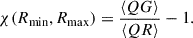 Mathematical equation: $$ \begin{aligned} \chi (R_{\text{min}}, R_{\text{max}}) = \frac{\langle QG\rangle }{\langle QR \rangle } -1 . \end{aligned} $$