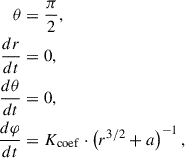 Mathematical equation: $$ \begin{aligned} \theta&= \frac{\pi }{2}, \\ \frac{dr}{dt}&= 0, \\ \frac{d\theta }{dt}&= 0, \\ \frac{d\varphi }{dt}&= K_{\rm coef} \cdot \left(r^{3/2} + a \right)^{-1}, \end{aligned} $$