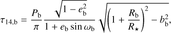 Mathematical equation: $\tau_{14, \mathrm{~b}}=\frac{P_{\mathrm{b}}}{\pi} \frac{\sqrt{1-e_{\mathrm{b}}^{2}}}{1+e_{\mathrm{b}} \sin \omega_{\mathrm{b}}} \sqrt{\left(1+\frac{R_{\mathrm{b}}}{R_{\star}}\right)^{2}-b_{\mathrm{b}}^{2}},$