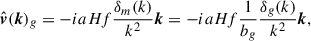 Mathematical equation: $$ \begin{aligned} \hat{\boldsymbol{v}}(\boldsymbol{k})_g = -i aHf \frac{\delta _m({k} )}{k^2} \boldsymbol{k} = -i aHf \frac{1}{b_g} \frac{\delta _g(k)}{k^2} \boldsymbol{k} ,\end{aligned} $$