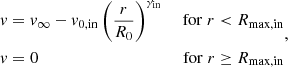 Mathematical equation: $$ \begin{aligned} \begin{aligned}&v = v_{\infty } - v_{0,\mathrm{in}} \, \biggl (\frac{r}{R_{0}} \biggr )^{\gamma _{\mathrm{in}}}&\mathrm{\;for\;} r < R_{\rm max,in} \\&v =0&\mathrm{\;for\;} r \ge R_{\rm max,in} \end{aligned}, \end{aligned} $$