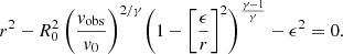 Mathematical equation: $$ \begin{aligned} r^{2} - R_{0}^{2} \, \biggl ( \frac{v_{\rm obs}}{v_{0}} \biggr )^{2/\gamma } \biggl (1 - \biggl [\frac{\epsilon }{r}\biggr ]^{2} \biggr )^{\frac{\gamma - 1}{\gamma }} - \epsilon ^{2}= 0. \end{aligned} $$