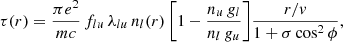 Mathematical equation: $$ \begin{aligned} \tau (r) = \frac{\pi e^{2}}{mc} \, f_{lu} \, \lambda _{lu} \, n_{l}(r) \, \biggl [ 1 - \frac{n_{u} \, g_{l}}{n_{l} \, g_{u}} \biggr ] \frac{r/v}{1 + \sigma \cos ^{2} \phi }, \end{aligned} $$