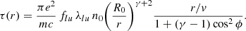 Mathematical equation: $$ \begin{aligned} \tau (r) = \frac{\pi e^{2}}{mc} \, f_{lu} \, \lambda _{lu} \, n_{0} \biggl ( \frac{R_{0}}{r} \biggr )^{\gamma + 2} \frac{r/v}{1 + (\gamma - 1) \cos ^{2} \phi }. \end{aligned} $$