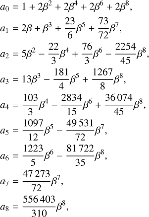 Mathematical equation: $\[\begin{aligned}& a_0=1+2 \beta^2+2 \beta^4+2 \beta^6+2 \beta^8, \\& a_1=2 \beta+\beta^3+\frac{23}{6} \beta^5+\frac{73}{72} \beta^7, \\& a_2=5 \beta^2-\frac{22}{3} \beta^4+\frac{76}{3} \beta^6-\frac{2254}{45} \beta^8, \\& a_3=13 \beta^3-\frac{181}{4} \beta^5+\frac{1267}{8} \beta^8, \\& a_4=\frac{103}{3} \beta^4-\frac{2834}{15} \beta^6+\frac{36074}{45} \beta^8, \\& a_5=\frac{1097}{12} \beta^5-\frac{49531}{72} \beta^7, \\& a_6=\frac{1223}{5} \beta^6-\frac{81722}{35} \beta^8, \\& a_7=\frac{47273}{72} \beta^7, \\& a_8=\frac{556403}{310} \beta^8,\end{aligned}\]$
