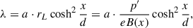 Mathematical equation: $$ \begin{aligned} \lambda =a\cdot r_{L}\cosh ^{2}\frac{x}{d}=a\cdot \frac{p^{\prime }}{eB(x)}\cosh ^{2}\frac{x}{d}, \end{aligned} $$