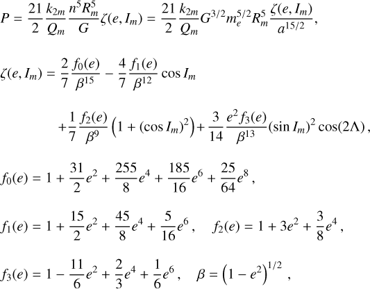Mathematical equation: $\[\begin{aligned}& P=\frac{21}{2} \frac{k_{2 m}}{Q_m} \frac{n^5 R_m^5}{G} \zeta\left(e, I_m\right)=\frac{21}{2} \frac{k_{2 m}}{Q_m} G^{3 / 2} m_e^{5 / 2} R_m^5 \frac{\zeta\left(e, I_m\right)}{a^{15 / 2}}, \\& \zeta\left(e, I_m\right)=\frac{2}{7} \frac{f_0(e)}{\beta^{15}}-\frac{4}{7} \frac{f_1(e)}{\beta^{12}} ~\cos~ I_m \\& \qquad\qquad+\frac{1}{7} \frac{f_2(e)}{\beta^9}\left(1+\left(\cos~ I_m\right)^2\right)+\frac{3}{14} \frac{e^2 f_3(e)}{\beta^{13}}\left(\sin~ I_m\right)^2 ~\cos (2 \Lambda), \\& f_0(e)=1+\frac{31}{2} e^2+\frac{255}{8} e^4+\frac{185}{16} e^6+\frac{25}{64} e^8, \\& f_1(e)=1+\frac{15}{2} e^2+\frac{45}{8} e^4+\frac{5}{16} e^6, \quad f_2(e)=1+3 e^2+\frac{3}{8} e^4, \\& f_3(e)=1-\frac{11}{6} e^2+\frac{2}{3} e^4+\frac{1}{6} e^6, \quad \beta=\left(1-e^2\right)^{1 / 2},\end{aligned}\]$
