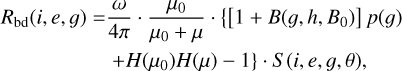 Mathematical equation: $\[\begin{aligned}R_{\mathrm{bd}}(i, e, g)= & \frac{\omega}{4 \pi} \cdot \frac{\mu_0}{\mu_0+\mu} \cdot\left\{\left[1+B\left(g, h, B_0\right)\right] p(g)\right. \\& \left.+H\left(\mu_0\right) H(\mu)-1\right\} \cdot S(i, e, g, \theta),\end{aligned}\]$