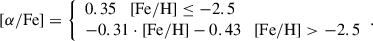 Mathematical equation: $$ \begin{aligned}{[\alpha /\mathrm{Fe}]}= {\left\{ \begin{array}{ll} 0.35 \quad \mathrm{[Fe/H]} \le -2.5 \\ -0.31 \cdot \mathrm {[Fe/H]} - 0.43 \quad \mathrm{[Fe/H]} > -2.5 \\ \end{array}\right.}. \end{aligned} $$