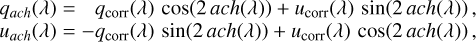 Mathematical equation: \begin{array}{rcl} q_{ach}(\lambda) &=& \phantom{-}q_{\rm corr}(\lambda) \, \cos\!\left( 2 \, ach(\lambda) \right) + u_{\rm corr}(\lambda) \, \sin\!\left( 2 \, ach(\lambda) \right),\\ u_{ach}(\lambda) &=& -q_{\rm corr}(\lambda) \, \sin\!\left( 2 \, ach(\lambda) \right) + u_{\rm corr}(\lambda) \, \cos\!\left( 2 \, ach(\lambda) \right), \end{array}}