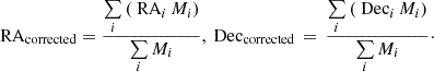 Mathematical equation: $$ \begin{aligned} \text{ RA}_{\mathrm{corrected} }= \frac{\sum \limits _{i} \left( \text{ RA}_{i} \, M_{i} \right)}{\sum \limits _{i} M_{i}}, \text{ Dec}_{\mathrm{corrected} }\,=\,\frac{\sum \limits _{i} \left( \text{ Dec}_{i} \, M_{i} \right)}{\sum \limits _{i} M_{i}}\cdot \end{aligned} $$