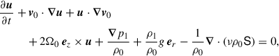 Mathematical equation: $$ \begin{aligned}&\frac{\partial {\boldsymbol{u}}}{\partial t} + {\boldsymbol{v}}_0\cdot {\boldsymbol{\nabla }} {\boldsymbol{u}} + {\boldsymbol{u}}\cdot {\boldsymbol{\nabla }} {\boldsymbol{v}}_0\nonumber \\&\qquad \quad +2 \Omega _0\,{\boldsymbol{e}}_z \times {\boldsymbol{u}} + \frac{{\boldsymbol{\nabla }}{p_1}}{\rho _0} +\frac{\rho _1}{\rho _0}g\,{\boldsymbol{e}}_r - \frac{1}{\rho _0} {\boldsymbol{\nabla }}\cdot \left(\nu \rho _0 \mathsf{S }\right)=0, \end{aligned} $$