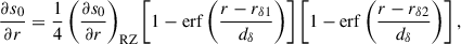 Mathematical equation: $$ \begin{aligned} \frac{\partial s_0}{\partial r} = \frac{1}{4} \left(\frac{\partial s_0}{\partial r}\right)_{\rm RZ} \left[1 - \mathrm{erf} \left(\frac{r-r_{\delta 1}}{d_{\delta }}\right)\right] \left[1 - \mathrm{erf} \left(\frac{r - r_{\delta 2}}{d_{\delta }}\right)\right], \end{aligned} $$