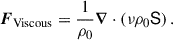 Mathematical equation: $$ \begin{aligned}&\boldsymbol{F}_{\rm Viscous} = \frac{1}{\rho _0} \boldsymbol{\nabla }\cdot \left(\nu \rho _0 \mathsf S \right). \end{aligned} $$