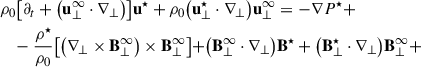 Mathematical equation: $$ \begin{aligned}&\rho _0 \bigl [ \partial _t + \bigl ( \mathbf u _{\perp }^{\infty } \cdot \nabla _{\perp } \bigr ) \bigr ] \mathbf u ^{\star } + \rho _0 \bigl ( \mathbf u _{\perp }^{\star } \cdot \nabla _{\perp } \bigr ) \mathbf u _{\perp }^{\infty } = -\nabla P^{\star } + \nonumber \\&\quad -\frac{\rho ^{\star }}{\rho _0} \bigl [ \bigl ( \nabla _{\perp } \times \mathbf B _{\perp }^{\infty } \bigr ) \times \mathbf B _{\perp }^{\infty } \bigl ] + \bigl ( \mathbf B _{\perp }^{\infty } \cdot \nabla _{\perp } \bigr ) \mathbf B ^{\star } + \bigl ( \mathbf B _{\perp }^{\star } \cdot \nabla _{\perp } \bigr ) \mathbf B _{\perp }^{\infty } + \end{aligned} $$