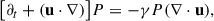 Mathematical equation: $$ \begin{aligned} \bigl [\partial _t + (\mathbf u \cdot \nabla )\bigr ] P&= -\gamma P (\nabla \cdot \mathbf u ), \end{aligned} $$