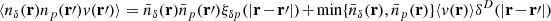 Mathematical equation: $ \langle n_{\delta}(\mathbf{r}) n_p(\mathbf{r}\prime ) v(\mathbf{r}\prime ) \rangle= \bar{n}_{\delta}(\mathbf{r})\bar{n}_p(\mathbf{r}\prime)\xi_{\delta p}(|\mathbf{r}-\mathbf{r}\prime|) + \min\{\bar{n}_{\delta}(\mathbf{r}),\bar{n}_p(\mathbf{r})\} \langle v(\mathbf{r}) \rangle \delta^D(|\mathbf{r}-\mathbf{r}\prime|) $