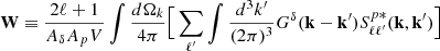 Mathematical equation: $$ \begin{aligned} \mathbf{W} \equiv \frac{2\ell +1}{ {A_{\delta }A_{p}}V} \int \frac{d \Omega _k}{4\pi } \Big [ \sum _{\ell ^{\prime }} \int \frac{d^3k^{\prime }}{(2\pi )^3} G^{\delta }(\mathbf{k}-\mathbf{k}^{\prime }) S^{p*}_{\ell \ell ^{\prime }}(\mathbf{k},\mathbf{k}^{\prime }) \Big ] \end{aligned} $$