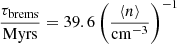Mathematical equation: $$ \begin{aligned} \frac{\tau _{\rm brems}}{\mathrm{Myrs}}= 39.6 \, \biggl (\frac{\langle n \rangle }{\mathrm{cm}^{-3}}\biggr )^{-1} \end{aligned} $$