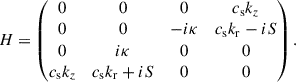 Mathematical equation: $$ \begin{aligned} H = \begin{pmatrix} 0&0&0&c_{\rm s}k_z \\ 0&0&-i\kappa&c_{\rm s}k_{\rm r} - i S \\ 0&i\kappa&0&0 \\ c_{\rm s}k_z&c_{\rm s}k_{\rm r} + i S&0&0 \end{pmatrix}. \end{aligned} $$