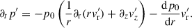 Mathematical equation: $$ \begin{aligned} \partial _t p^\prime&= - p_0\left(\frac{1}{r}\partial _{\rm r} (r v_{\rm r}^\prime ) + \partial _z{v_z^\prime }\right) - \frac{\mathrm{d} p_0}{\mathrm{d} r} v_{\rm r}^\prime . \end{aligned} $$