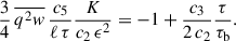 Mathematical equation: $$ \begin{aligned} \frac{3}{4}\, \overline{q^2 w}\, \frac{c_5}{\ell \,\tau } \frac{K}{c_2\,\epsilon ^2} = -1 + \frac{c_3}{2\,c_2} \frac{\tau }{\tau _{\rm b}}. \end{aligned} $$