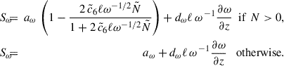 Mathematical equation: $$ \begin{aligned} S_{\omega } \!&\!\! = \!\!&\! a_{\omega }\, \left(1 - \frac{2\, \tilde{c}_6\ell \omega ^{-1/2} \tilde{N}}{1+ 2\, \tilde{c}_6\ell \omega ^{-1/2} \tilde{N}} \right) + d_{\omega } \ell \, \omega ^{\,-1} \frac{\partial {\omega }}{\partial z} \,\,\, \mathrm{if} \,\, N > 0, \nonumber \\ S_{\omega } \!&\!\! = \!\!&\! a_{\omega } + d_{\omega } \ell \, \omega ^{\,-1} \frac{\partial {\omega }}{\partial z} \quad \mathrm{otherwise} . \end{aligned} $$