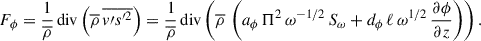 Mathematical equation: $$ \begin{aligned} F_{\phi } = \frac{1}{\overline{\rho }}\,\mathrm{div} \left( \overline{\rho }\,\overline{v\prime s^{\prime 2}}\right) = \frac{1}{\overline{\rho }}\,\mathrm{div} \left( \overline{\rho }\, \left(a_{\phi }\,\Pi ^2\, \omega ^{-1/2}\, S_{\omega } +d_{\phi }\, \ell \, \omega ^{1/2}\, \frac{\partial {\phi }}{\partial z}\right) \right). \end{aligned} $$