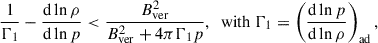 Mathematical equation: $$ \begin{aligned} \frac{1}{\Gamma _1} - \frac{\mathrm{d} \ln \rho }{\mathrm{d} \ln p} < \frac{B^2_\mathrm{ver} }{B^2_\mathrm{ver} + 4 \pi \Gamma _1 p}, \;\text{ with}\;\Gamma _1=\left(\frac{\mathrm{d} \ln p}{\mathrm{d} \ln \rho }\right)_\mathrm{ ad} , \end{aligned} $$