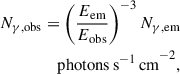 Mathematical equation: $$ \begin{aligned} \begin{split} N_{\gamma , \mathrm{obs}} = \left( \frac{E_{\mathrm{em}}}{E_{\mathrm{obs}}} \right)^{-3} N_{\gamma , \mathrm{em}} \\ \mathrm{photons \,s^{-1}\, cm}^{-2}, \end{split} \end{aligned} $$