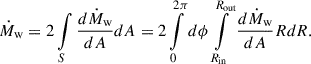 Mathematical equation: $$ \begin{aligned} \dot{M}_{\rm w} = 2 \int \limits _S \frac{d\dot{M}_{\rm w}}{dA} dA = 2 \int \limits _{0}^{2 \pi } d\phi \int \limits _{R_{\mathrm{in}}}^{R_{\mathrm{out}}} \frac{d\dot{M}_{\rm w}}{dA} R dR. \end{aligned} $$