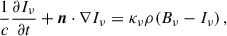 Mathematical equation: $$ \begin{aligned} \frac{1}{c} \frac{\partial I_\nu }{\partial t} + \boldsymbol{n}\cdot \nabla I_\nu = \kappa _\nu \rho (B_\nu - I_\nu ) \,, \end{aligned} $$