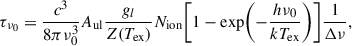 Mathematical equation: $$ \begin{aligned} \tau _{\nu _0} = \frac{c^3}{8 \pi \nu _0^3}A_{\rm ul} \frac{g_l}{Z(T_{\rm ex})} N_{\rm ion} \biggl [1 - \mathrm{exp}\biggl (-\frac{h\nu _0}{k T_{\rm ex}} \biggr )\biggr ] \frac{1}{\Delta \nu }, \end{aligned} $$