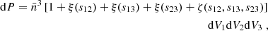 Mathematical equation: $$ \begin{aligned} \begin{aligned} {\mathrm{d} } P = \bar{n}^3 \, [ 1 + \xi (s_{12}) + \xi (s_{13}) + \xi (s_{23}) + \zeta (&s_{12}, s_{13}, s_{23})] \\&{\mathrm{d} } V_1{\mathrm{d} } V_2{\mathrm{d} } V_3\; , \end{aligned} \end{aligned} $$