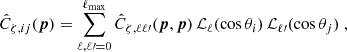 Mathematical equation: $$ \begin{aligned} \hat{C}_{\zeta , ij}(\boldsymbol{p})&= \sum _{\ell , \ell \prime = 0}^{\ell _{\mathrm{max}}} \hat{C}_{\zeta , \ell \ell \prime }(\boldsymbol{p}, \boldsymbol{p}) \, {\mathcal{L} }_\ell (\cos \theta _i) \, {\mathcal{L} }_{\ell \prime }(\cos \theta _j)\; ,\end{aligned} $$