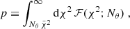 Mathematical equation: $$ \begin{aligned} p \equiv \int _{N_\theta \, {\tilde{\chi }^2}}^\infty {\mathrm{d} }{\chi ^2} \, \mathcal{F} ({\chi ^2}; N_\theta )\; , \end{aligned} $$
