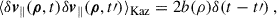 Mathematical equation: $$ \begin{aligned} \langle \delta \boldsymbol{v}_{\parallel } (\boldsymbol{\rho }, t) \delta \boldsymbol{v}_{\parallel } (\boldsymbol{\rho },t\prime ) \rangle _{\rm Kaz} = 2 b(\rho ) \delta (t-t\prime ) \ , \end{aligned} $$
