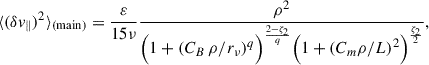Mathematical equation: $$ \begin{aligned}&\langle (\delta v_{\parallel } )^2\rangle _{(\mathrm{main})} =\frac{\varepsilon }{15\nu }\frac{\rho ^2}{\Bigl (1+\left(C_B\,\rho /r_\nu \right)^q\Bigr )^{\frac{2-\zeta _2}{q}}\Bigl (1+\left(C_m\rho /L\right)^2\Bigr )^{\frac{\zeta _2}{2}}}, \end{aligned} $$