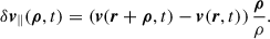 Mathematical equation: $$ \begin{aligned} \delta \boldsymbol{v}_{\parallel } (\boldsymbol{\rho } ,t) = \left( \boldsymbol{v} (\boldsymbol{r} +\boldsymbol{\rho }, t) - \boldsymbol{v} (\boldsymbol{r}, t) \right) \frac{\boldsymbol{\rho }}{\rho }. \end{aligned} $$
