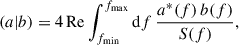 Mathematical equation: $$ \begin{aligned} (a|b) = 4\, \mathrm{Re} \int _{f_{\mathrm{min} }}^{f_{\mathrm{max} }} \mathrm{d} f\, \frac{a^{*}(f)\, b(f)}{S(f)} , \end{aligned} $$