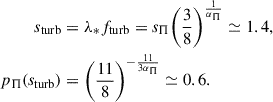 Mathematical equation: $$ \begin{aligned} s_{\rm turb}&= \lambda _* f_{\rm turb} = s_\Pi \biggl ({3 \over 8}\biggr )^{1\over \alpha _\Pi } \simeq 1.4, \\ p_\Pi (s_{\rm turb})&= \biggl (\frac{11}{8} \biggr )^{-{11\over 3\alpha _\Pi }} \simeq 0.6. \end{aligned} $$