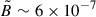 Mathematical equation: $ \tilde B \sim 6 \times 10^{-7} $