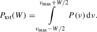 Mathematical equation: $$ \begin{aligned} P_{\rm tot}(W) = \int \limits _{\nu _{\max }-W/2}^{\nu _{\max }+W/2} P(\nu )\,\mathrm{d} \nu . \end{aligned} $$