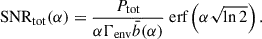 Mathematical equation: $$ \begin{aligned} \mathrm{SNR_{\rm tot}} (\alpha ) = \frac{P_{\rm tot}}{\alpha \Gamma _{\rm env}\bar{b}(\alpha )} {\text{ erf}} \left( \alpha \sqrt{\ln 2} \right). \end{aligned} $$