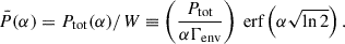 Mathematical equation: $$ \begin{aligned} \bar{P} (\alpha ) = P_{\rm tot}(\alpha ) / W \equiv \left( \frac{P_{\rm tot}}{\alpha \Gamma _{\rm env}} \right) {\text{ erf}} \left( \alpha \sqrt{\ln 2} \right). \end{aligned} $$
