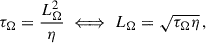 Mathematical equation: $$ \begin{aligned} \tau _{\Omega } = \frac{L_{\Omega }^2}{\eta } \iff L_\Omega = \sqrt{\tau _\Omega \eta }\, , \end{aligned} $$