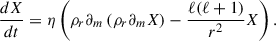 Mathematical equation: $$ \begin{aligned} \frac{d{X}}{dt} = {\eta }\left({\rho }_r\partial _m\left({\rho }_r\partial _m {X}\right) - \frac{\ell (\ell +1)}{{r}^2}{X}\right). \end{aligned} $$